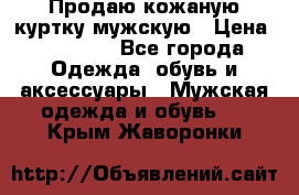 Продаю кожаную куртку мужскую › Цена ­ 10 000 - Все города Одежда, обувь и аксессуары » Мужская одежда и обувь   . Крым,Жаворонки